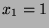 $x_1=1$